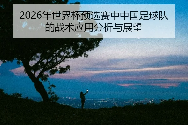 nian-shi-jie-bei-yu-xuan-sai-zhong-zhong-guo-zu-qiu-dui-de-zhan-shu-ying-yong-fen-xi-yu-zhan-wang-2-466.jpg