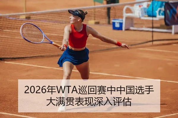 2026年WTA巡回赛中中国选手大满贯表现深入评估
