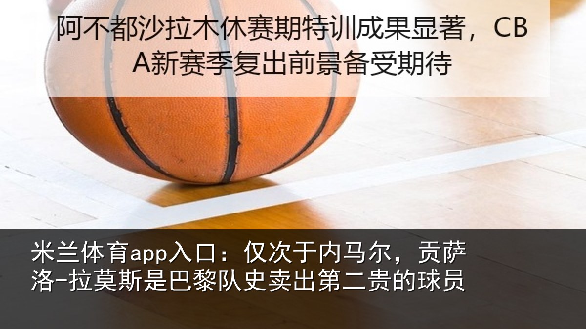 米兰体育app入口:仅次于内马尔,贡萨相关情况二贵的球员