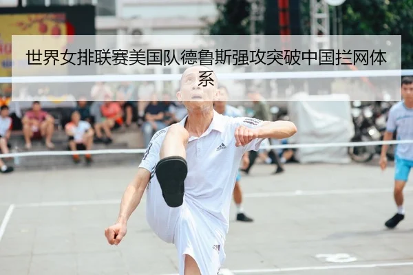 世界女排联赛美国队德鲁斯强攻突破中国拦网体系