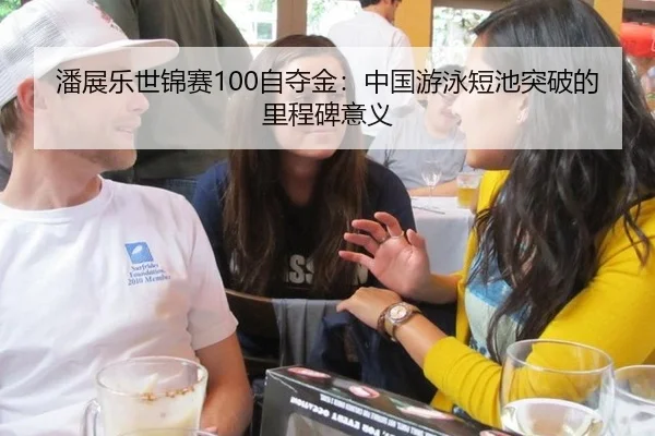 潘展乐世锦赛100自夺金：中国游泳短池突破的里程碑意义