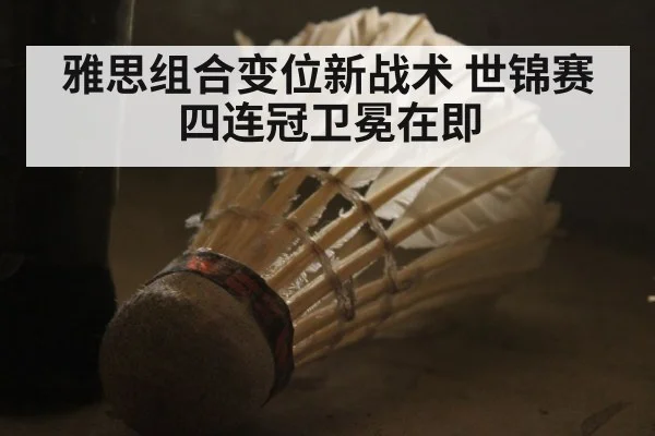 雅思组合变位新战术 世锦赛四连冠卫冕在即