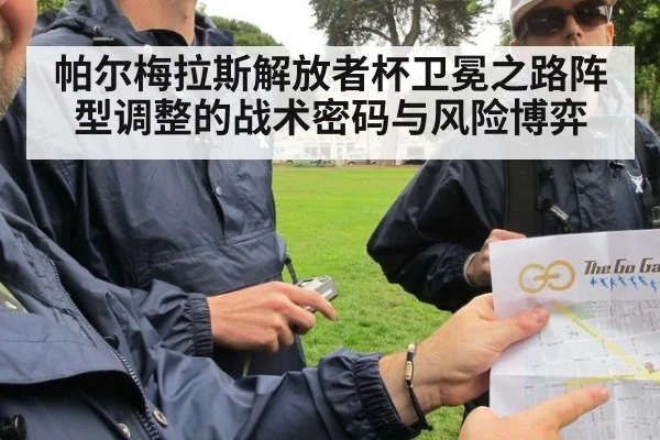 帕尔梅拉斯解放者杯卫冕之路阵型调整的战术密码与风险博弈