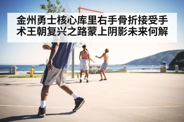 金州勇士核心库里右手骨折接受手术王朝复兴之路蒙上阴影未来何解