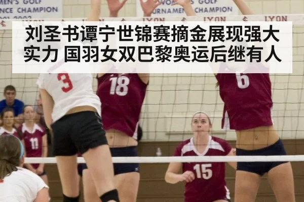 刘圣书谭宁世锦赛摘金展现强大实力 国羽女双巴黎奥运后继有人