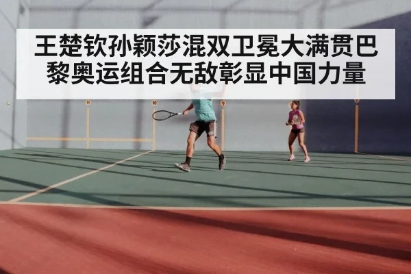 王楚钦孙颖莎混双卫冕大满贯巴黎奥运组合无敌彰显中国力量