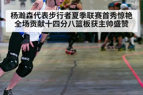 杨瀚森代表步行者夏季联赛首秀惊艳全场贡献十四分八篮板获主帅盛赞